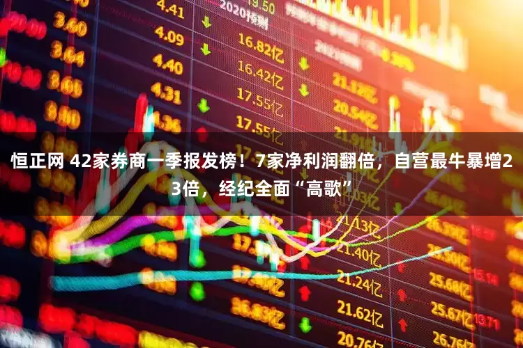 恒正网 42家券商一季报发榜！7家净利润翻倍，自营最牛暴增23倍，经纪全面“高歌”