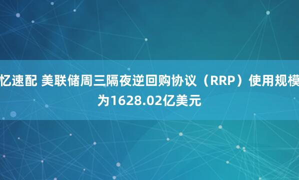 忆速配 美联储周三隔夜逆回购协议（RRP）使用规模为1628.02亿美元