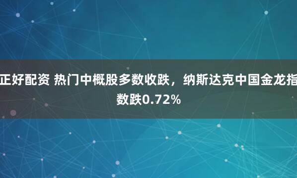 正好配资 热门中概股多数收跌，纳斯达克中国金龙指数跌0.72%
