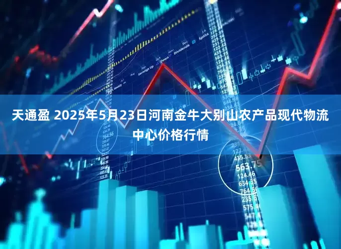 天通盈 2025年5月23日河南金牛大别山农产品现代物流中心价格行情