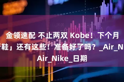 金领速配 不止两双 Kobe！下个月「重点新鞋」还有这些！准备好了吗？_Air_Nike_日期