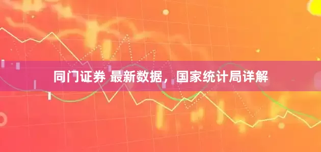 同门证券 最新数据，国家统计局详解
