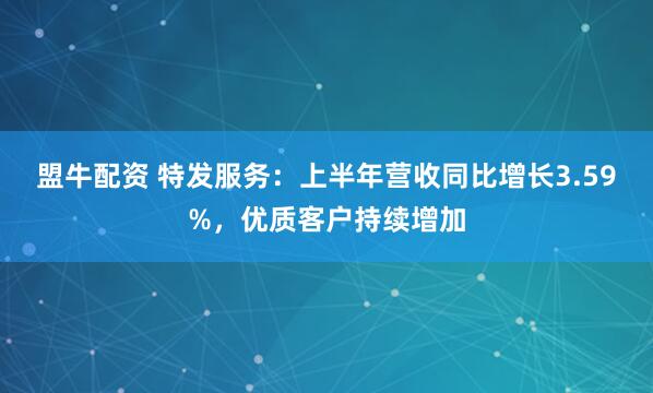 盟牛配资 特发服务：上半年营收同比增长3.59%，优质客户持续增加