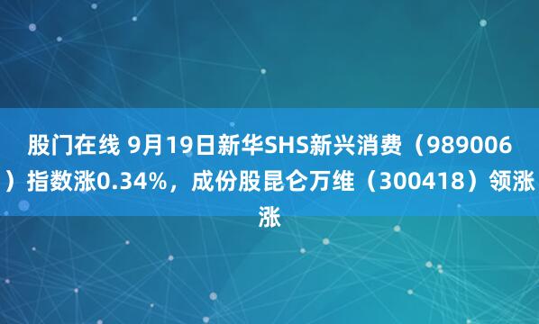 股门在线 9月19日新华SHS新兴消费（989006）指数涨0.34%，成份股昆仑万维（300418）领涨