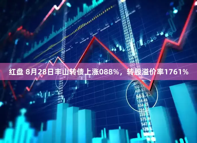 红盘 8月28日丰山转债上涨088%，转股溢价率1761%