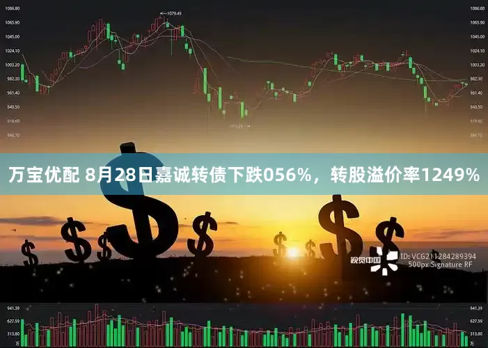 万宝优配 8月28日嘉诚转债下跌056%，转股溢价率1249%