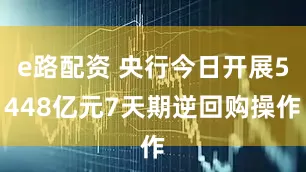 e路配资 央行今日开展5448亿元7天期逆回购操作
